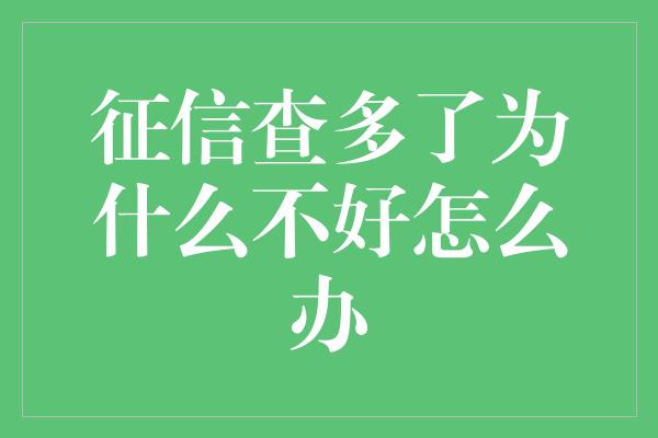 征信查多了为什么不好怎么办