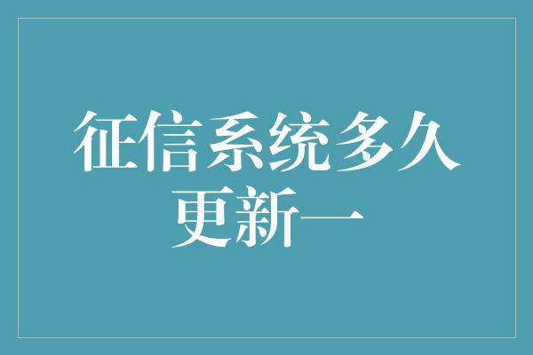 征信系统多久更新一