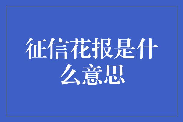 征信花报是什么意思