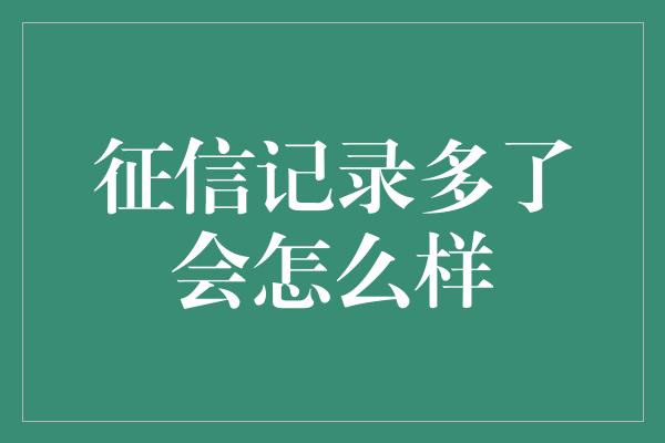 征信记录多了会怎么样