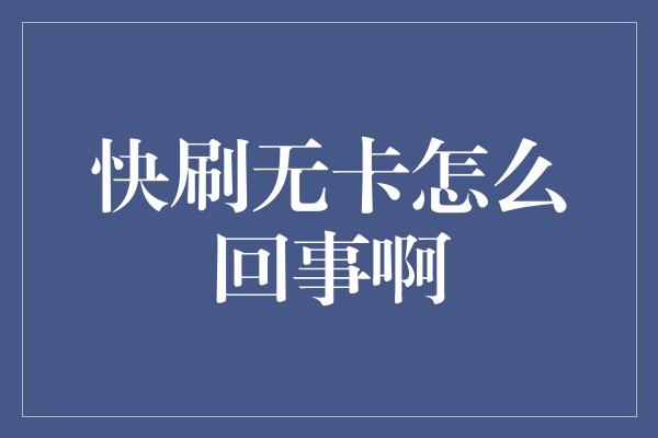 快刷无卡怎么回事啊