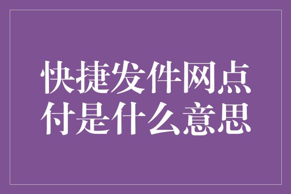 快捷发件网点付是什么意思