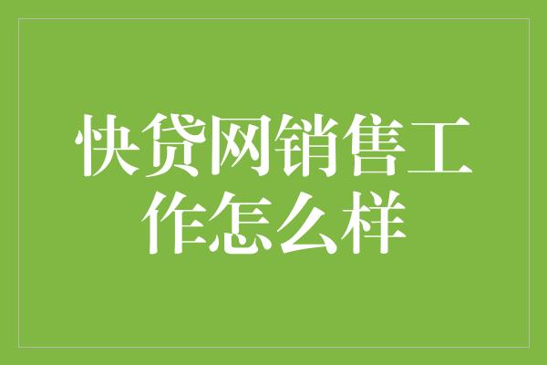 快贷网销售工作怎么样