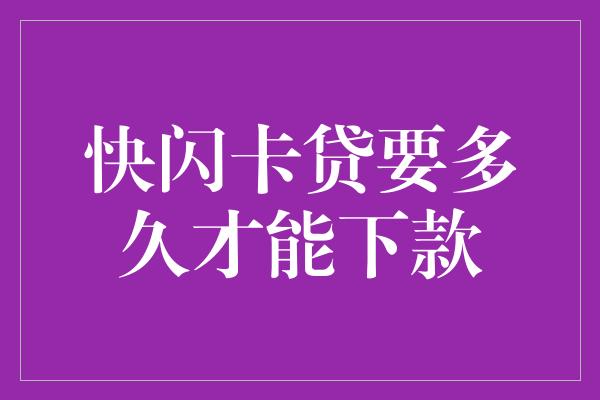 快闪卡贷要多久才能下款