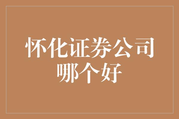 怀化证券公司哪个好