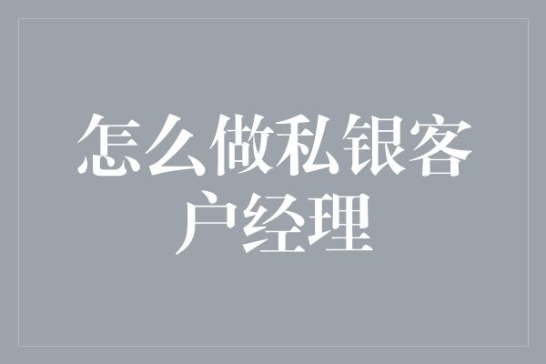 怎么做私银客户经理