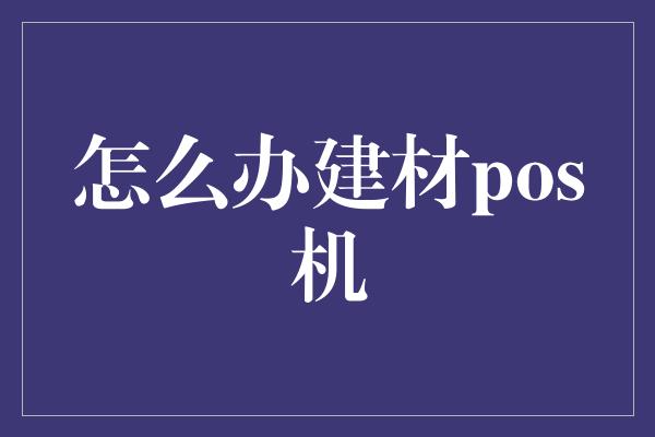 怎么办建材pos机