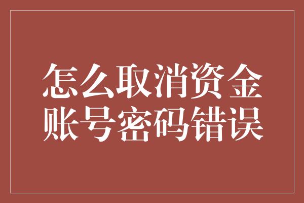 怎么取消资金账号密码错误