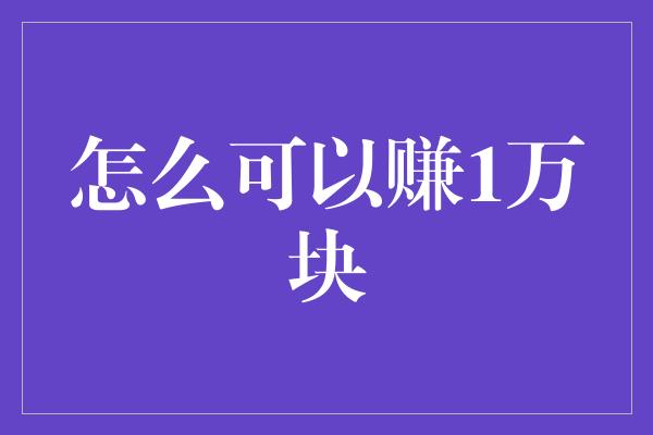 怎么可以赚1万块