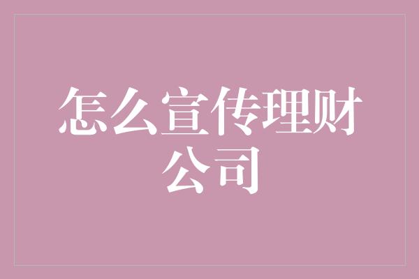 怎么宣传理财公司