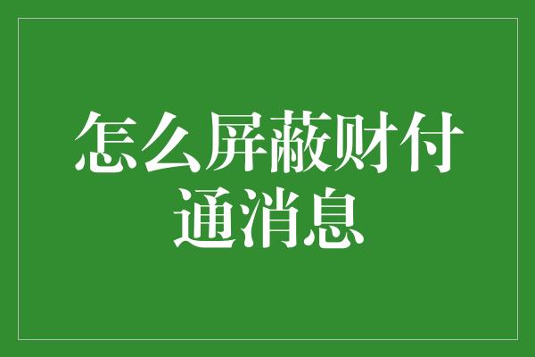 怎么屏蔽财付通消息