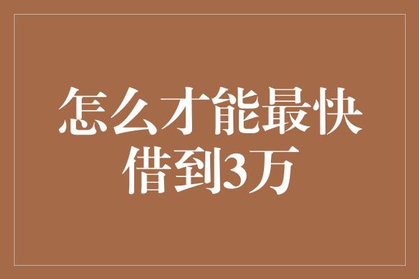 怎么才能最快借到3万