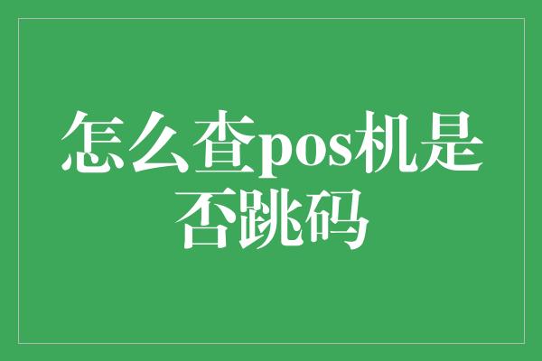 怎么查pos机是否跳码