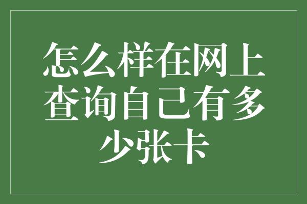 怎么样在网上查询自己有多少张卡