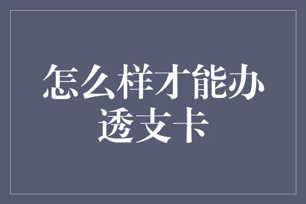 怎么样才能办透支卡