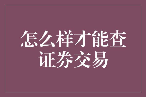 怎么样才能查证券交易