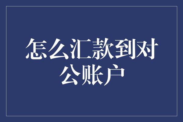 怎么汇款到对公账户