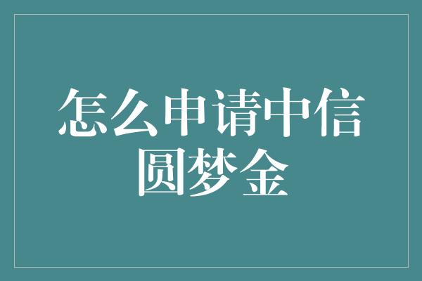 怎么申请中信圆梦金