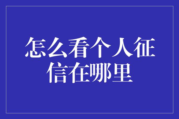 怎么看个人征信在哪里