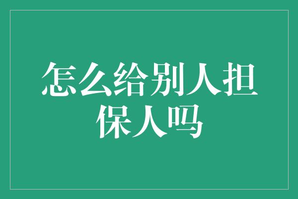 怎么给别人担保人吗