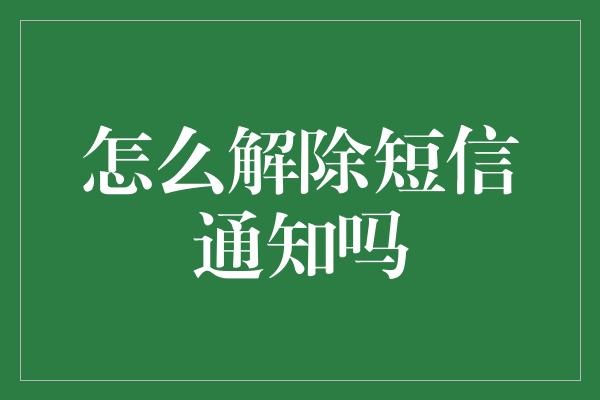 怎么解除短信通知吗