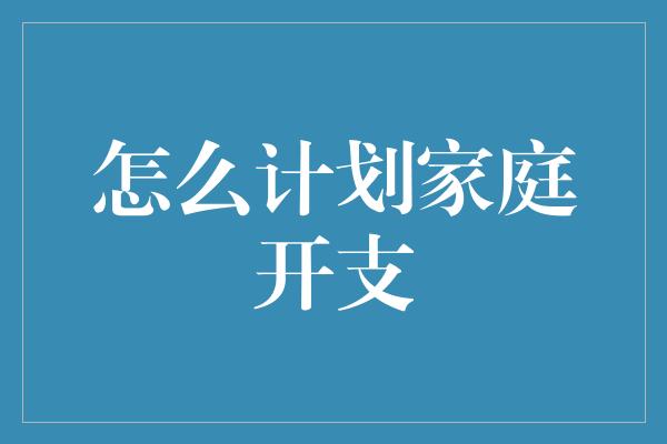 怎么计划家庭开支