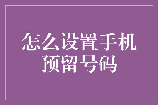 怎么设置手机预留号码