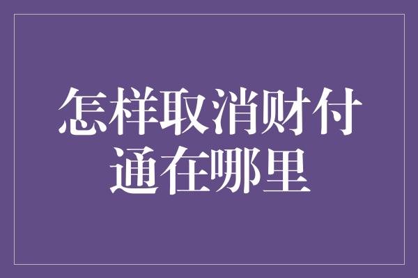 怎样取消财付通在哪里