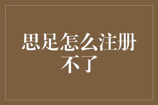 思足怎么注册不了