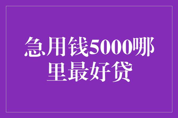 急用钱5000哪里最好贷