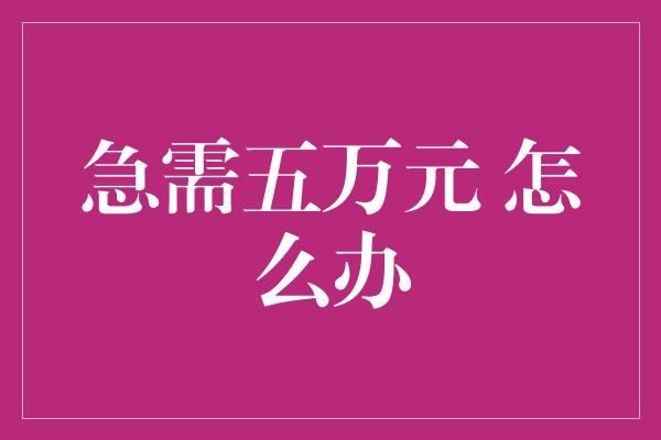 急需五万元 怎么办