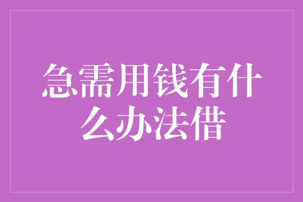 急需用钱有什么办法借