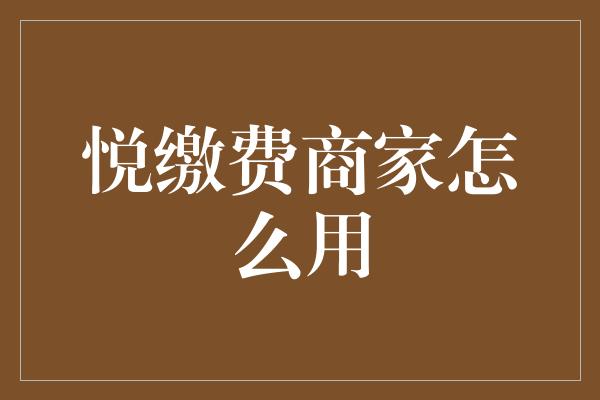 悦缴费商家怎么用