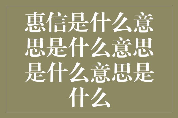 惠信是什么意思是什么意思是什么意思是什么