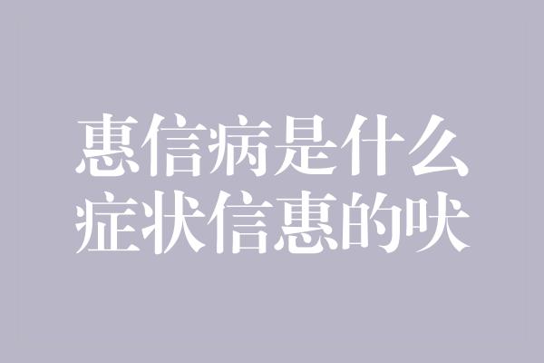 惠信病是什么症状信惠的吠