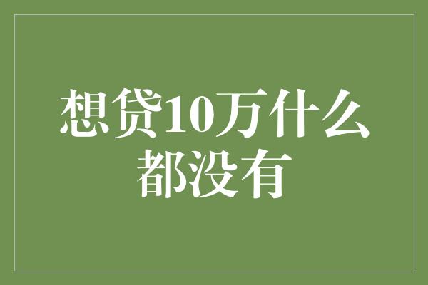 想贷10万什么都没有