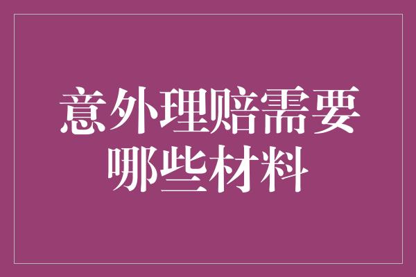 意外理赔需要哪些材料