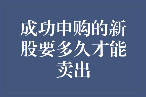 成功申购的新股要多久才能卖出