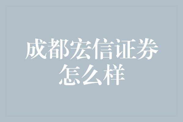 成都宏信证券怎么样