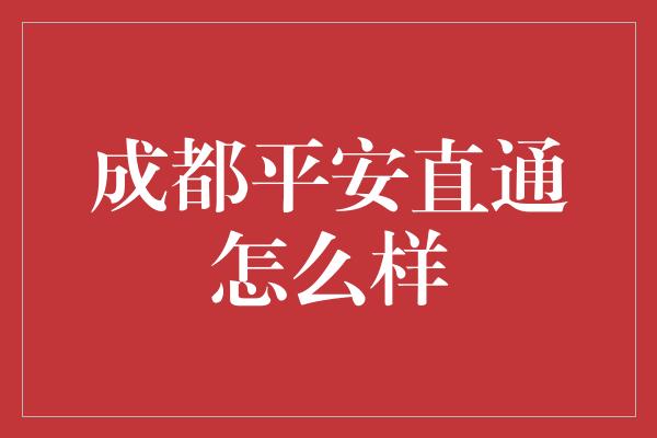 成都平安直通怎么样