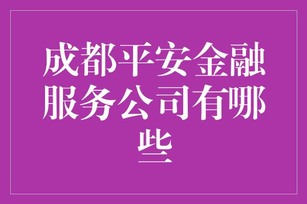 成都平安金融服务公司有哪些