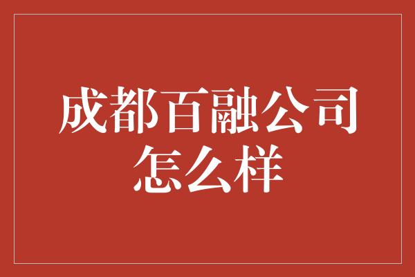 成都百融公司怎么样