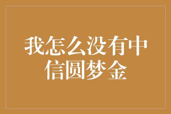 我怎么没有中信圆梦金