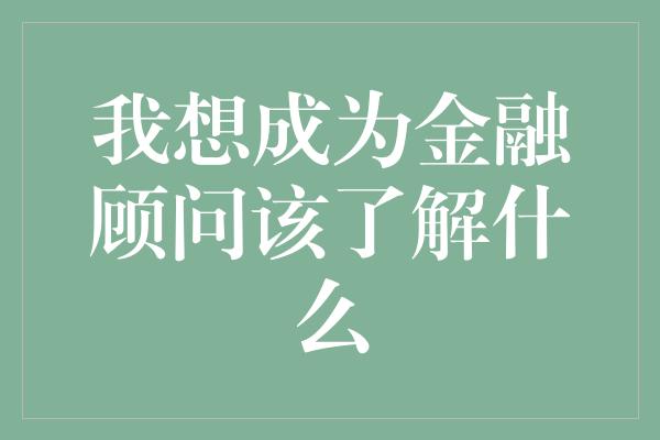 我想成为金融顾问该了解什么