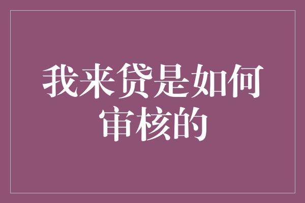 我来贷是如何审核的