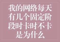 我的网络每天有几个固定阶段时卡时不卡？我怀疑它在跟我玩捉迷藏