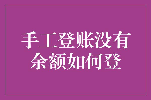 手工登账没有余额如何登