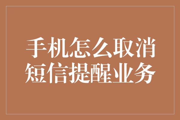 手机怎么取消短信提醒业务