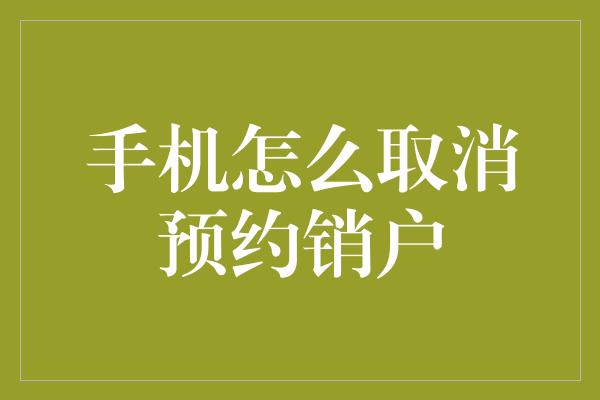 手机怎么取消预约销户