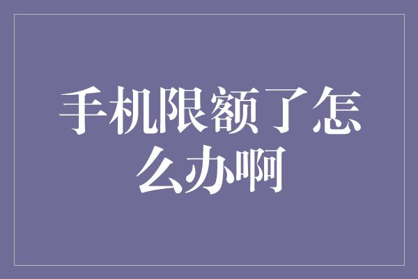 手机限额了怎么办啊